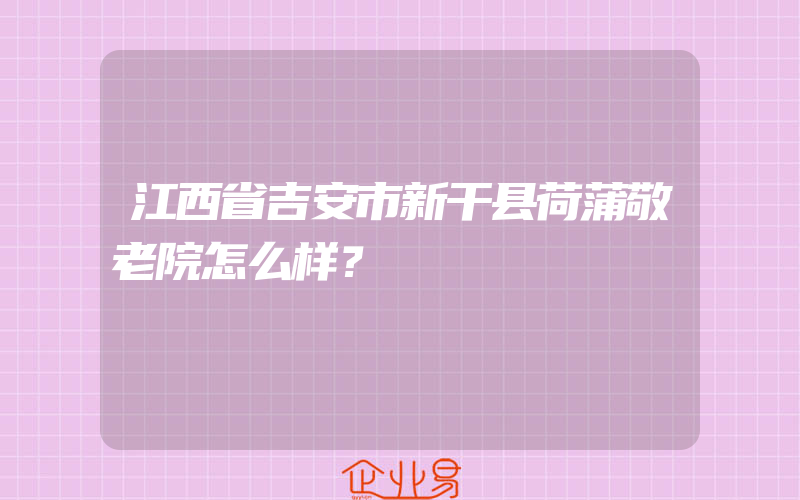 江西省吉安市新干县荷蒲敬老院怎么样？