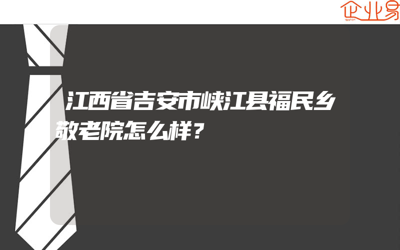 江西省吉安市峡江县福民乡敬老院怎么样？