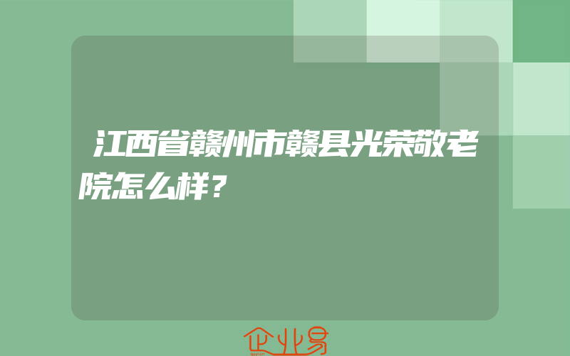 江西省赣州市赣县光荣敬老院怎么样？