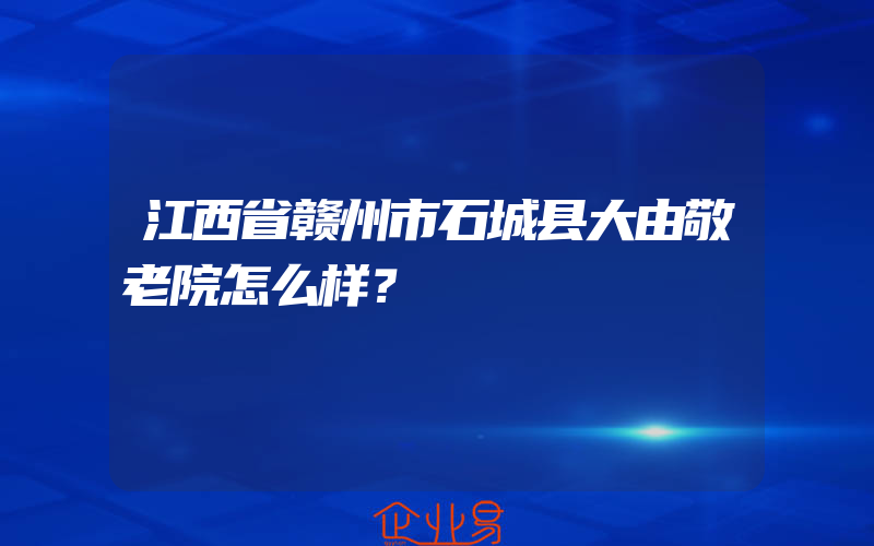 江西省赣州市石城县大由敬老院怎么样？