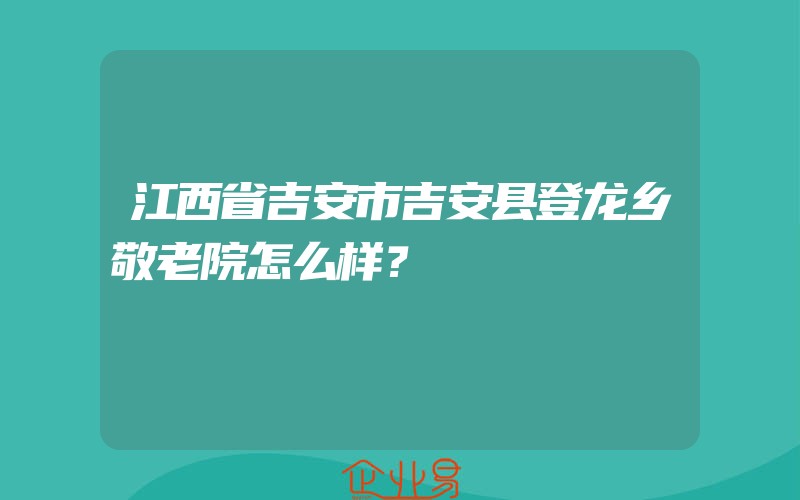 江西省吉安市吉安县登龙乡敬老院怎么样？