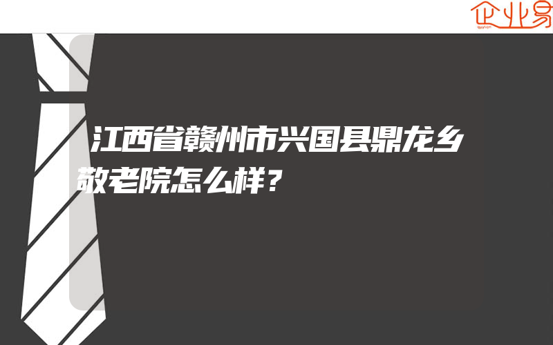 江西省赣州市兴国县鼎龙乡敬老院怎么样？