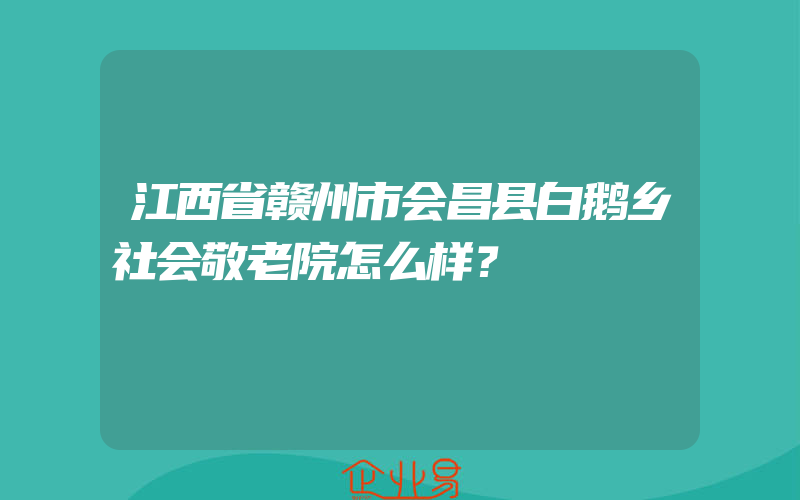 江西省赣州市会昌县白鹅乡社会敬老院怎么样？