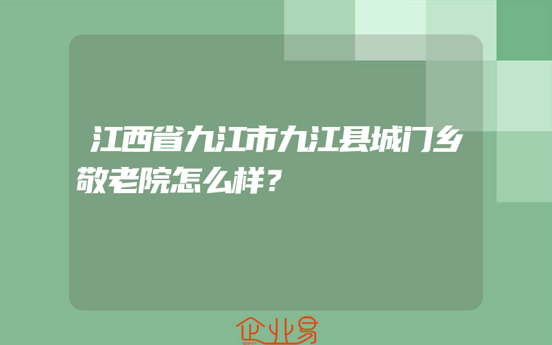 江西省九江市九江县城门乡敬老院怎么样？