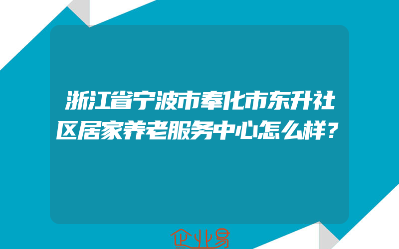 浙江省宁波市奉化市东升社区居家养老服务中心怎么样？