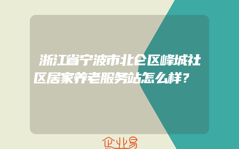 浙江省宁波市北仑区峰城社区居家养老服务站怎么样？