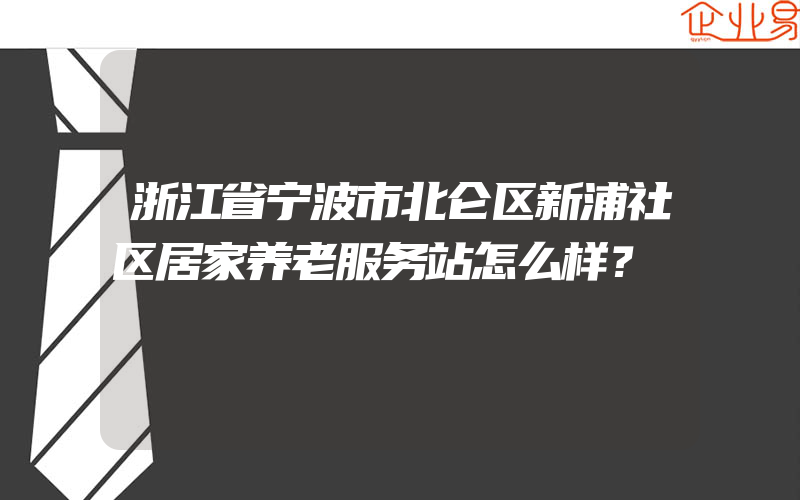 浙江省宁波市北仑区新浦社区居家养老服务站怎么样？