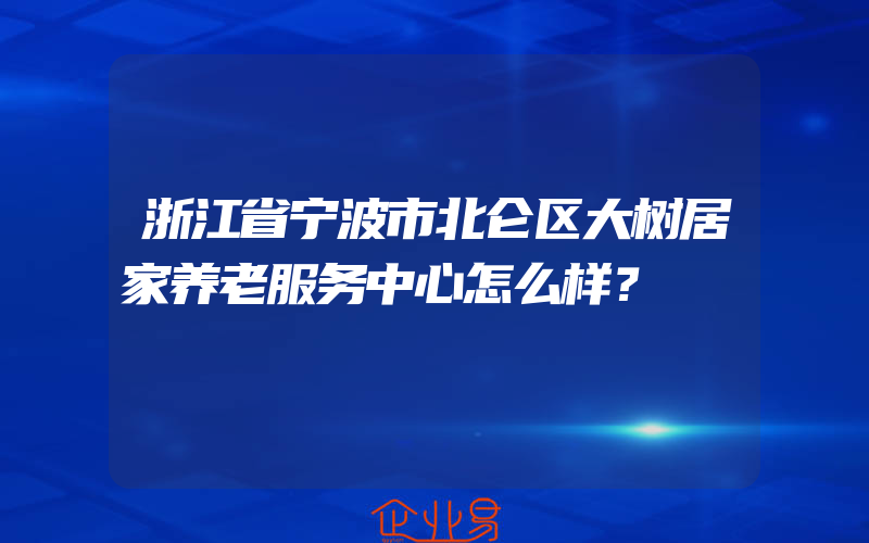 浙江省宁波市北仑区大树居家养老服务中心怎么样？