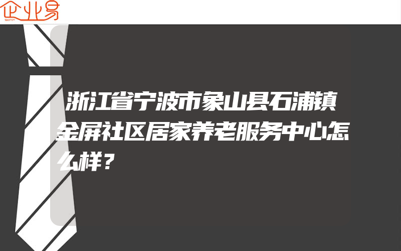 浙江省宁波市象山县石浦镇金屏社区居家养老服务中心怎么样？