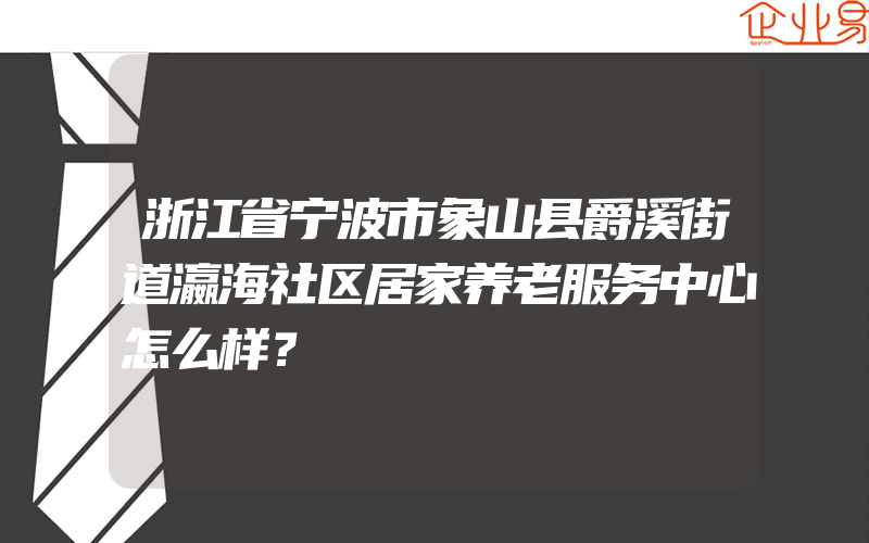 浙江省宁波市象山县爵溪街道瀛海社区居家养老服务中心怎么样？