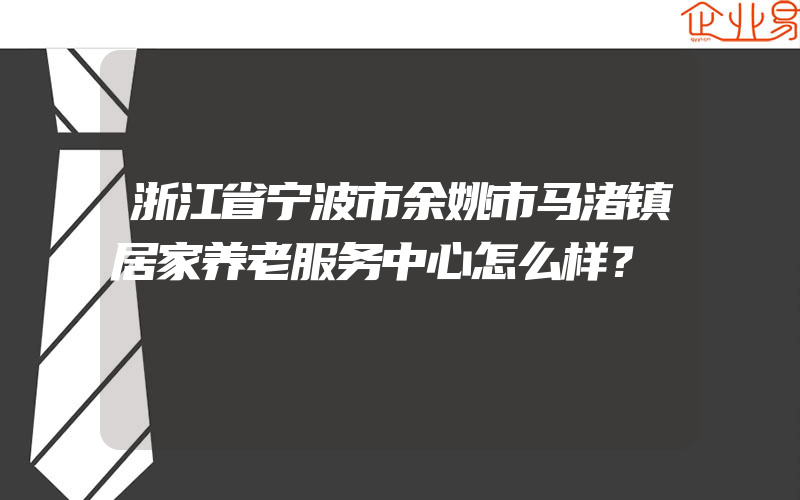 浙江省宁波市余姚市马渚镇居家养老服务中心怎么样？