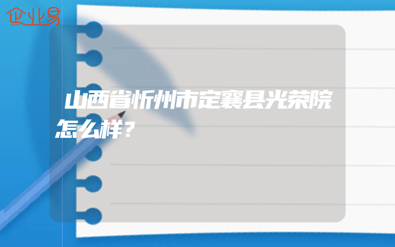 山西省忻州市定襄县光荣院怎么样？