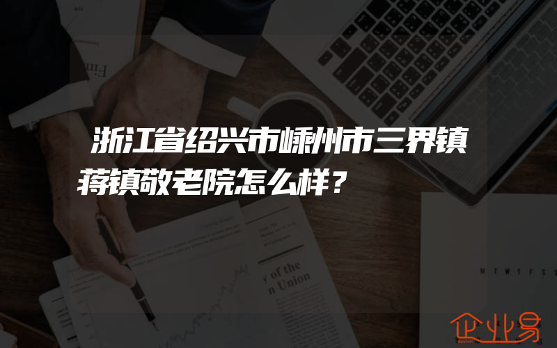 浙江省绍兴市嵊州市三界镇蒋镇敬老院怎么样？