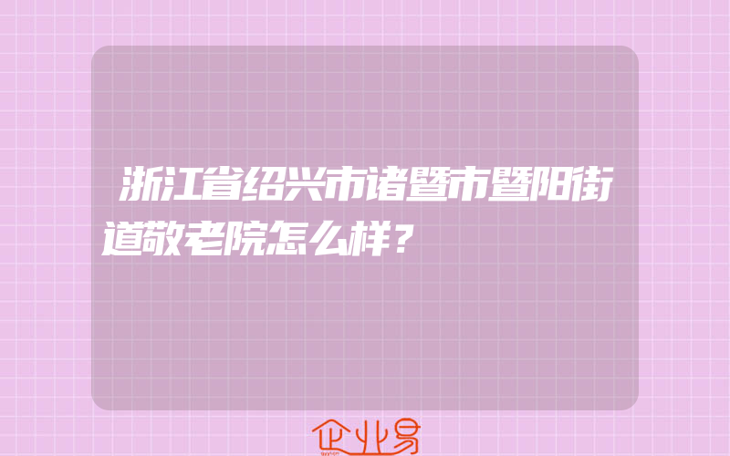 浙江省绍兴市诸暨市暨阳街道敬老院怎么样？