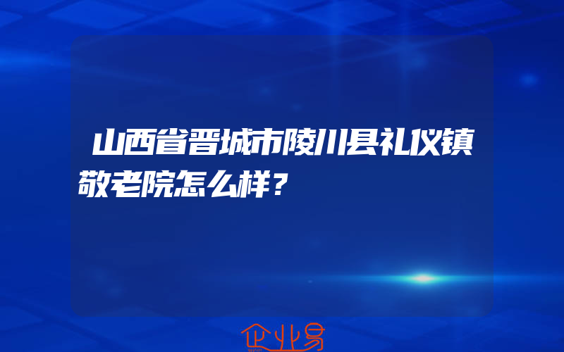 山西省晋城市陵川县礼仪镇敬老院怎么样？