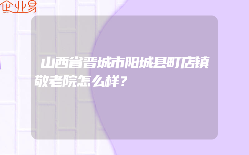 山西省晋城市阳城县町店镇敬老院怎么样？