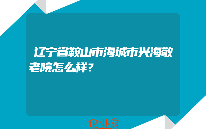 辽宁省鞍山市海城市兴海敬老院怎么样？