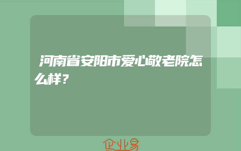 河南省安阳市爱心敬老院怎么样？