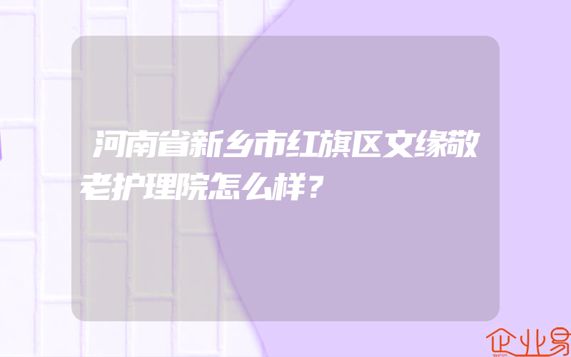 河南省新乡市红旗区文缘敬老护理院怎么样？