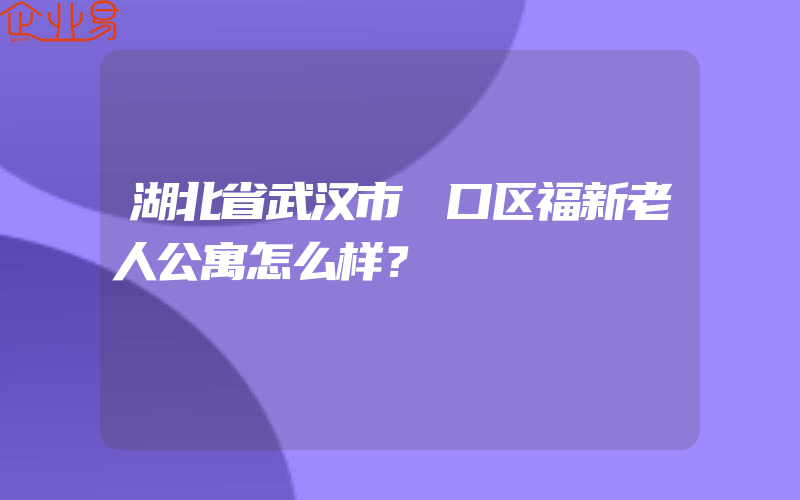 湖北省武汉市硚口区福新老人公寓怎么样？