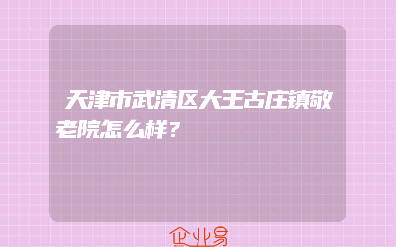 天津市武清区大王古庄镇敬老院怎么样？