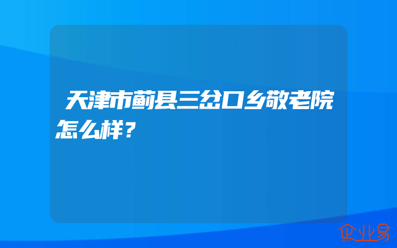 天津市蓟县三岔口乡敬老院怎么样？