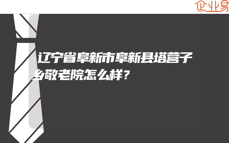 辽宁省阜新市阜新县塔营子乡敬老院怎么样？