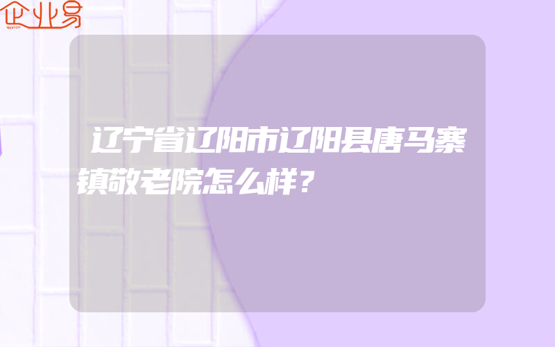 辽宁省辽阳市辽阳县唐马寨镇敬老院怎么样？