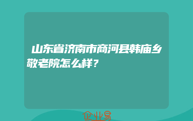 山东省济南市商河县韩庙乡敬老院怎么样？