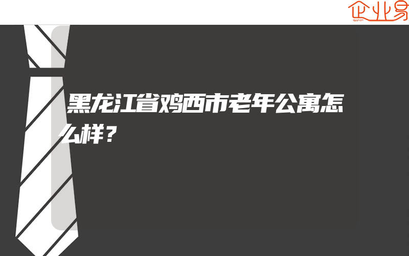 黑龙江省鸡西市老年公寓怎么样？