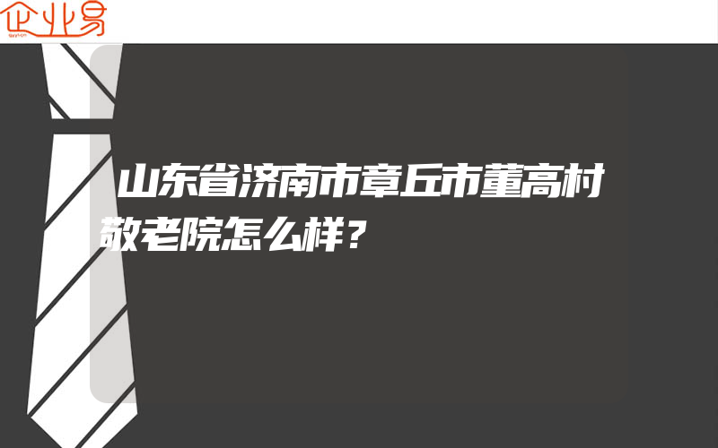 山东省济南市章丘市董高村敬老院怎么样？