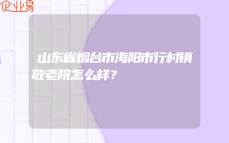 山东省烟台市海阳市行村镇敬老院怎么样？