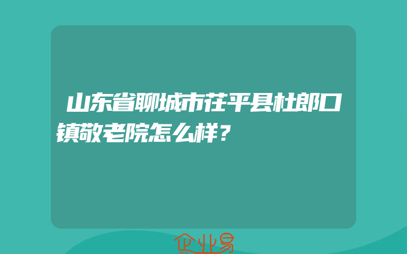 山东省聊城市茌平县杜郎口镇敬老院怎么样？