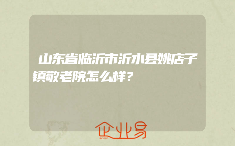 山东省临沂市沂水县姚店子镇敬老院怎么样？