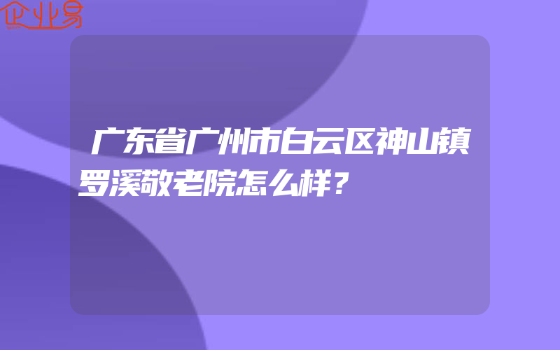 广东省广州市白云区神山镇罗溪敬老院怎么样？