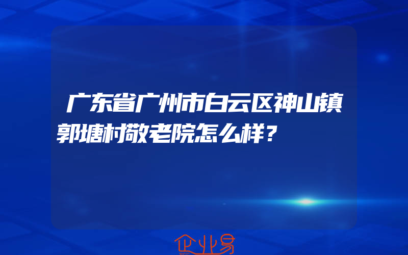 广东省广州市白云区神山镇郭塘村敬老院怎么样？