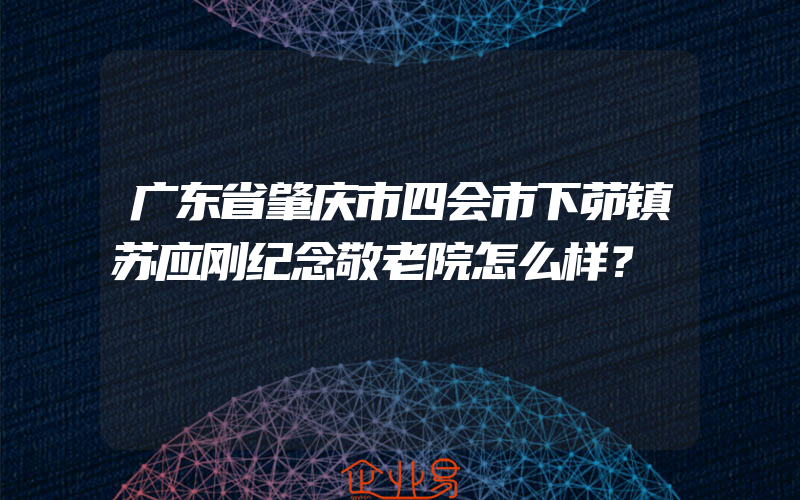 广东省肇庆市四会市下茆镇苏应刚纪念敬老院怎么样？