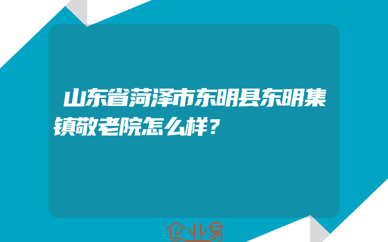 山东省菏泽市东明县东明集镇敬老院怎么样？