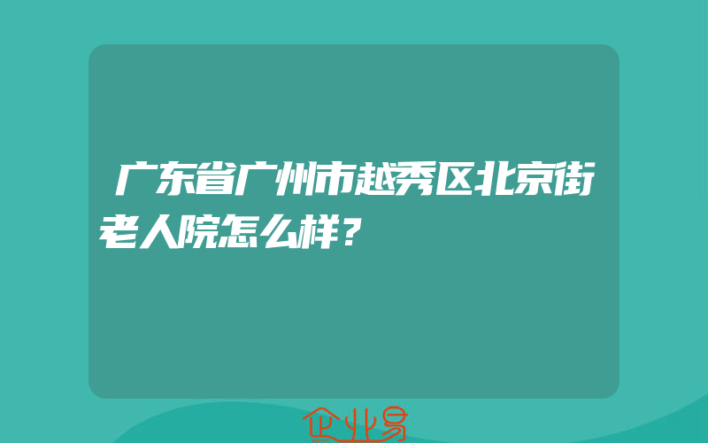 广东省广州市越秀区北京街老人院怎么样？