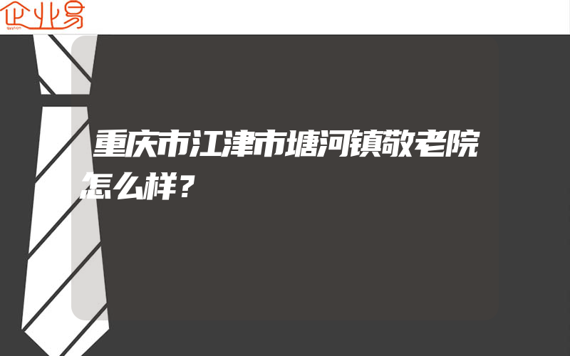 重庆市江津市塘河镇敬老院怎么样？