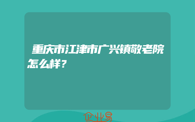 重庆市江津市广兴镇敬老院怎么样？