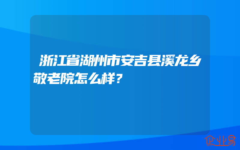 浙江省湖州市安吉县溪龙乡敬老院怎么样？