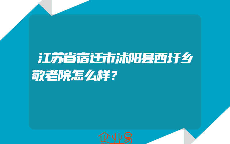 江苏省宿迁市沭阳县西圩乡敬老院怎么样？