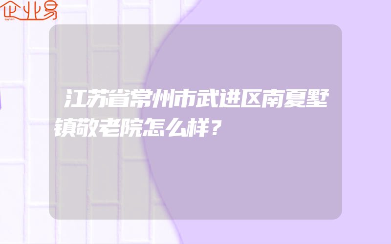 江苏省常州市武进区南夏墅镇敬老院怎么样？