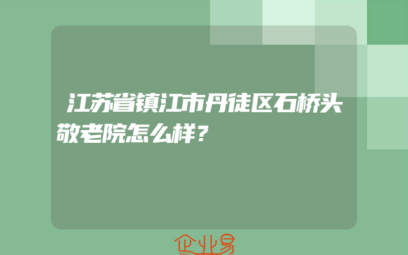 江苏省镇江市丹徒区石桥头敬老院怎么样？