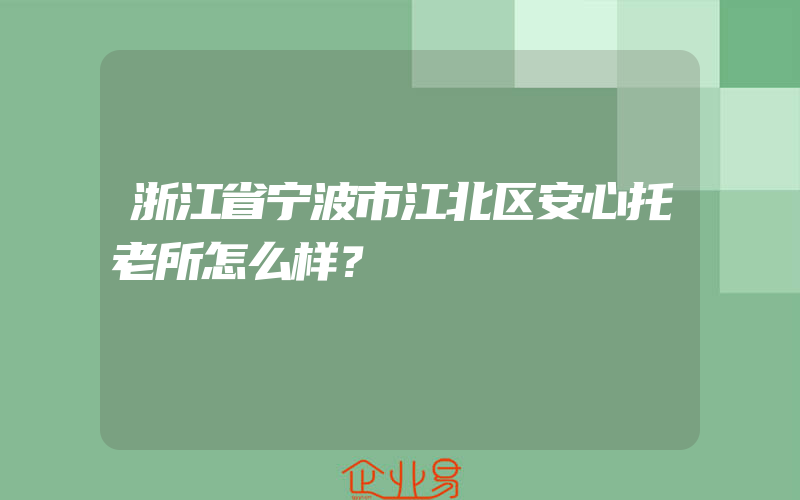 浙江省宁波市江北区安心托老所怎么样？