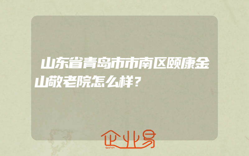 山东省青岛市市南区颐康金山敬老院怎么样？