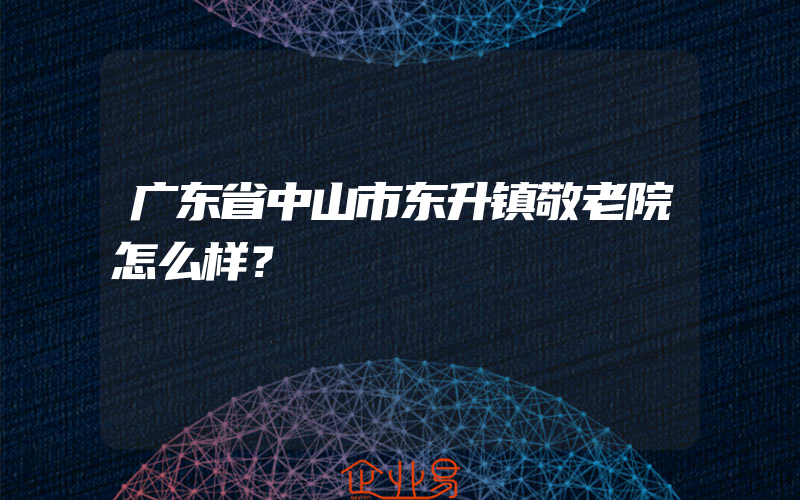 广东省中山市东升镇敬老院怎么样？