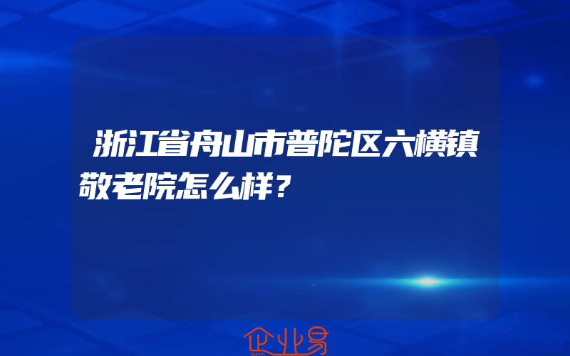 浙江省舟山市普陀区六横镇敬老院怎么样？