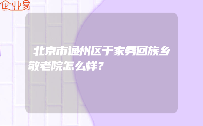 北京市通州区于家务回族乡敬老院怎么样？